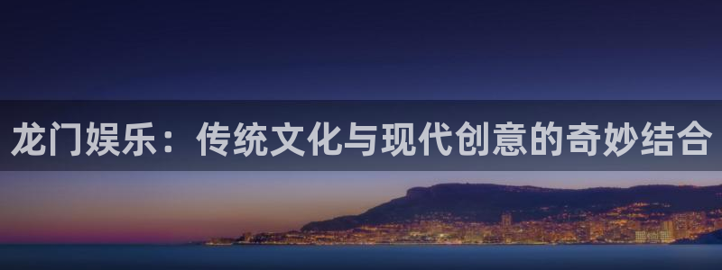 韦德1946官网最新版：龙门娱乐：传统文化与现代创意的奇妙结合