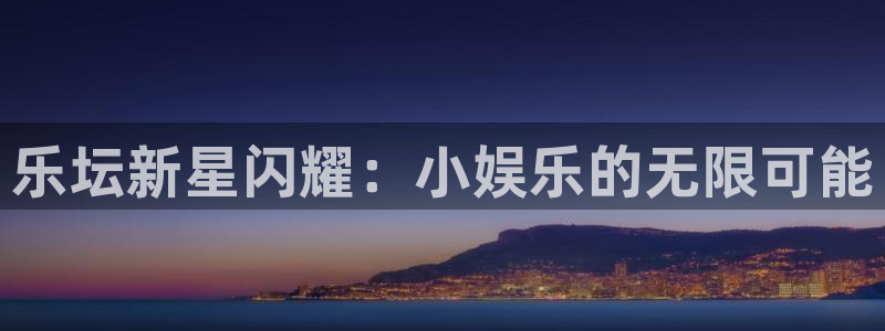 韦德1946官网：乐坛新星闪耀：小娱乐的无限可能