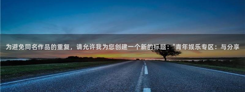 韦德1946体育官方入口：为避免同名作品的重复，请允许我为您创建一个新的标题：\