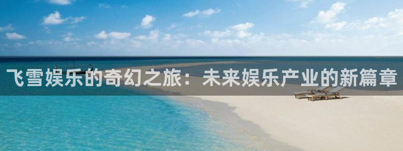 韦德1946：飞雪娱乐的奇幻之旅：未来娱乐产业的新篇章
