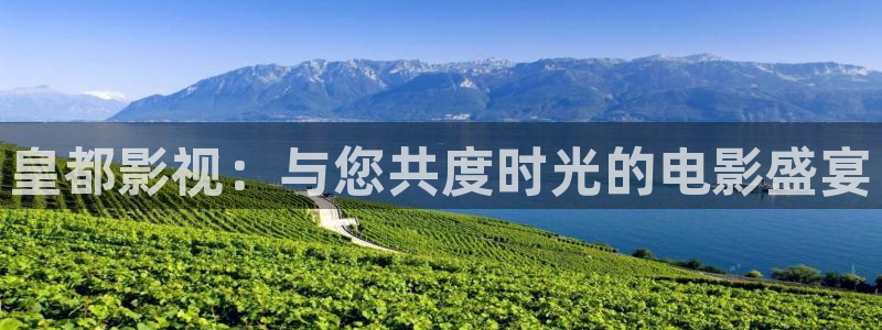 韦德1946官网：皇都影视：与您共度时光的电影盛宴